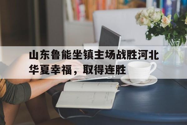 山东鲁能坐镇主场战胜河北华夏幸福，取得连胜