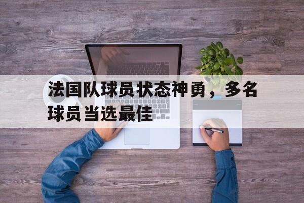 法国队球员状态神勇，多名球员当选最佳